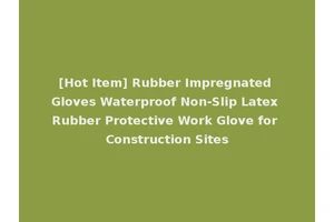 [Hot Item] Rubber Impregnated Gloves Waterproof Non-Slip Latex Rubber Protective Work Glove for Construction Sites