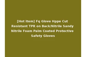 [Hot Item] Fq Glove Hppe Cut Resistant TPR on Back/Nitrile Sandy Nitrile Foam Palm Coated Protective Safety Gloves
