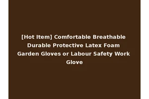 [Hot Item] Comfortable Breathable Durable Protective Latex Foam Garden Gloves or Labour Safety Work Glove