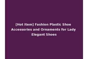 [Hot Item] Fashion Plastic Shoe Accessories and Ornaments for Lady Elegant Shoes