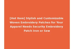 [Hot Item] Stylish and Customizable Woven Embroidery Patches for Your Apparel Needs Security Embroidery Patch Iron or Sew