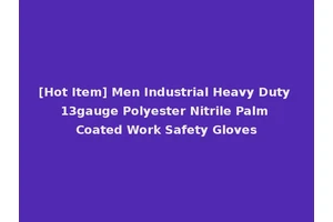 [Hot Item] Men Industrial Heavy Duty 13gauge Polyester Nitrile Palm Coated Work Safety Gloves