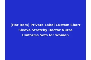 [Hot Item] Private Label Custom Short Sleeve Stretchy Doctor Nurse Uniforms Sets for Women