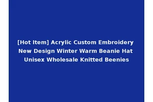 [Hot Item] Acrylic Custom Embroidery New Design Winter Warm Beanie Hat Unisex Wholesale Knitted Beenies