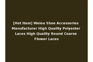 [Hot Item] Weiou Shoe Accessories Manufacturer High Quality Polyester Laces High Quality Round Coarse Flower Laces
