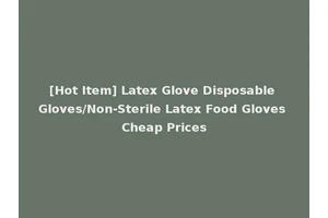 [Hot Item] Latex Glove Disposable Gloves/Non-Sterile Latex Food Gloves Cheap Prices
