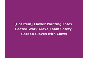 [Hot Item] Flower Planting Latex Coated Work Glove Foam Safety Garden Gloves with Claws