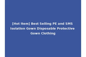 [Hot Item] Best Selling PE and SMS Isolation Gown Disposable Protective Gown Clothing