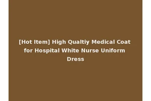 [Hot Item] High Qualtiy Medical Coat for Hospital White Nurse Uniform Dress