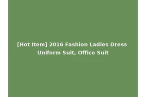 [Hot Item] 2016 Fashion Ladies Dress Uniform Suit, Office Suit