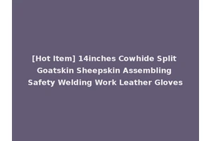 [Hot Item] 14inches Cowhide Split Goatskin Sheepskin Assembling Safety Welding Work Leather Gloves