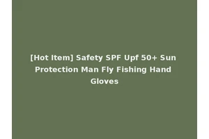[Hot Item] Safety SPF Upf 50+ Sun Protection Man Fly Fishing Hand Gloves