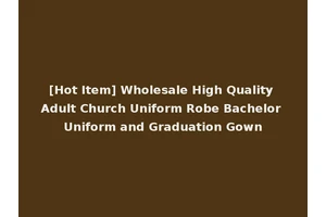 [Hot Item] Wholesale High Quality Adult Church Uniform Robe Bachelor Uniform and Graduation Gown