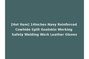[Hot Item] 14inches Navy Reinforced Cowhide Split Goatskin Working Safety Welding Work Leather Gloves
