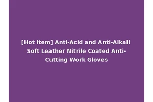 [Hot Item] Anti-Acid and Anti-Alkali Soft Leather Nitrile Coated Anti-Cutting Work Gloves