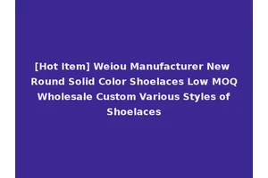 [Hot Item] Weiou Manufacturer New Round Solid Color Shoelaces Low MOQ Wholesale Custom Various Styles of Shoelaces