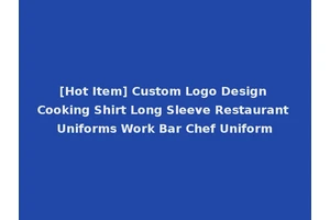 [Hot Item] Custom Logo Design Cooking Shirt Long Sleeve Restaurant Uniforms Work Bar Chef Uniform