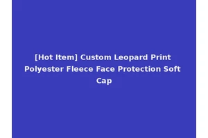 [Hot Item] Custom Leopard Print Polyester Fleece Face Protection Soft Cap