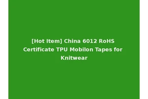 [Hot Item] China 6012 RoHS Certificate TPU Mobilon Tapes for Knitwear