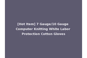 [Hot Item] 7 Gauge/10 Gauge Computer Knitting White Labor Protection Cotton Gloves