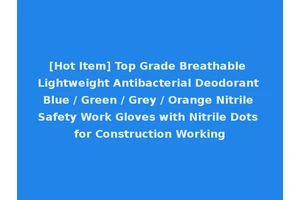 [Hot Item] Top Grade Breathable Lightweight Antibacterial Deodorant Blue / Green / Grey / Orange Nitrile Safety Work Gloves with Nitrile Dots for Construction Working