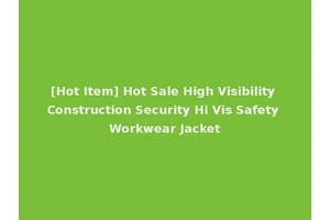 [Hot Item] Hot Sale High Visibility Construction Security Hi Vis Safety Workwear Jacket