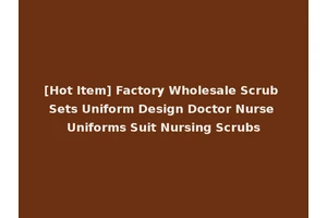 [Hot Item] Factory Wholesale Scrub Sets Uniform Design Doctor Nurse Uniforms Suit Nursing Scrubs