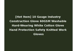 [Hot Item] 10 Gauge Industry Construction Glove 60GSM Washable Hard-Wearing White Cotton Glove Hand Protection Safety Knitted Work Gloves