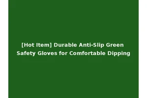 [Hot Item] Durable Anti-Slip Green Safety Gloves for Comfortable Dipping