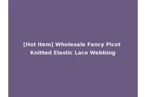 [Hot Item] Wholesale Fancy Picot Knitted Elastic Lace Webbing