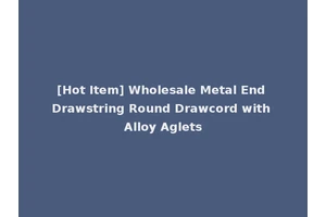 [Hot Item] Wholesale Metal End Drawstring Round Drawcord with Alloy Aglets