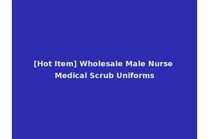 [Hot Item] Wholesale Male Nurse Medical Scrub Uniforms