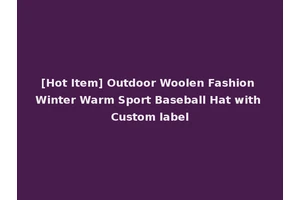 [Hot Item] Outdoor Woolen Fashion Winter Warm Sport Baseball Hat with Custom label
