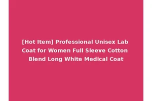 [Hot Item] Professional Unisex Lab Coat for Women Full Sleeve Cotton Blend Long White Medical Coat