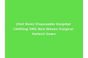 [Hot Item] Disposable Hospital Clothing SMS Non Woven Surgical Patient Gown