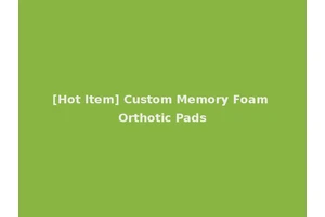 [Hot Item] Custom Memory Foam Orthotic Pads