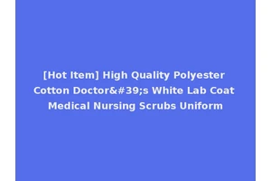 [Hot Item] High Quality Polyester Cotton Doctor's White Lab Coat Medical Nursing Scrubs Uniform