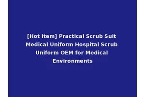 [Hot Item] Practical Scrub Suit Medical Uniform Hospital Scrub Uniform OEM for Medical Environments