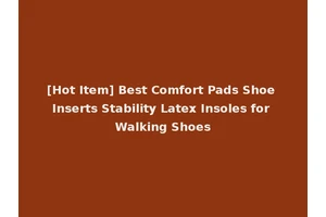 [Hot Item] Best Comfort Pads Shoe Inserts Stability Latex Insoles for Walking Shoes