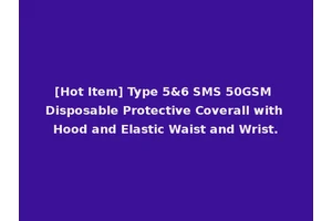 [Hot Item] Type 5&6 SMS 50GSM Disposable Protective Coverall with Hood and Elastic Waist and Wrist.
