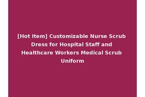 [Hot Item] Customizable Nurse Scrub Dress for Hospital Staff and Healthcare Workers Medical Scrub Uniform