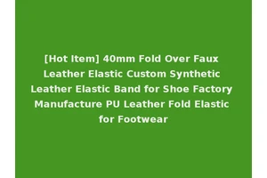 [Hot Item] 40mm Fold Over Faux Leather Elastic Custom Synthetic Leather Elastic Band for Shoe Factory Manufacture PU Leather Fold Elastic for Footwear
