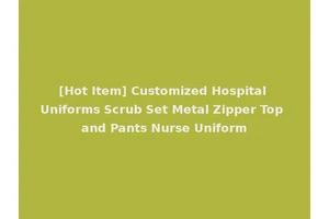[Hot Item] Customized Hospital Uniforms Scrub Set Metal Zipper Top and Pants Nurse Uniform