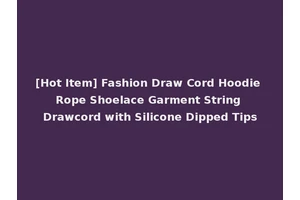 [Hot Item] Fashion Draw Cord Hoodie Rope Shoelace Garment String Drawcord with Silicone Dipped Tips