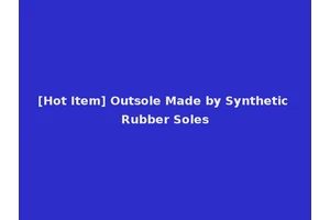 [Hot Item] Outsole Made by Synthetic Rubber Soles
