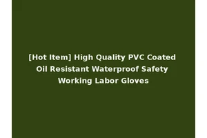 [Hot Item] High Quality PVC Coated Oil Resistant Waterproof Safety Working Labor Gloves