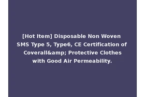 [Hot Item] Disposable Non Woven SMS Type 5, Type6, CE Certification of Coverall&amp; Protective Clothes with Good Air Permeability.