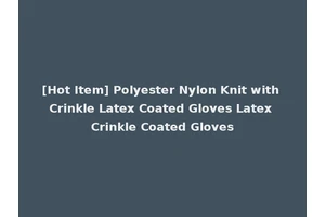 [Hot Item] Polyester Nylon Knit with Crinkle Latex Coated Gloves Latex Crinkle Coated Gloves