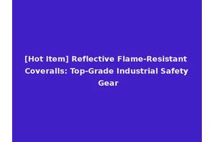 [Hot Item] Reflective Flame-Resistant Coveralls: Top-Grade Industrial Safety Gear
