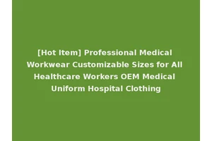 [Hot Item] Professional Medical Workwear Customizable Sizes for All Healthcare Workers OEM Medical Uniform Hospital Clothing